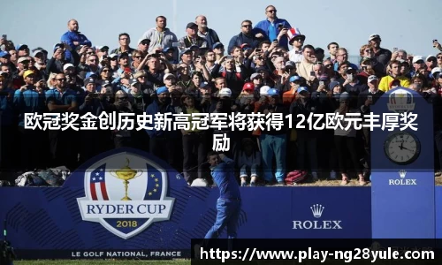欧冠奖金创历史新高冠军将获得12亿欧元丰厚奖励