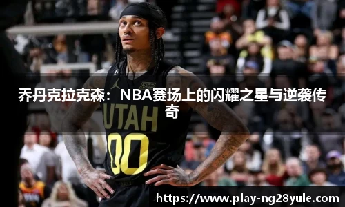 乔丹克拉克森：NBA赛场上的闪耀之星与逆袭传奇